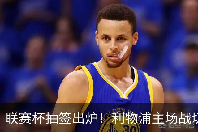 联赛杯抽签出炉！利物浦主场战切尔西，阿隆索带队杀回安菲尔德
